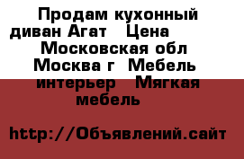 Продам кухонный диван Агат › Цена ­ 8 250 - Московская обл., Москва г. Мебель, интерьер » Мягкая мебель   